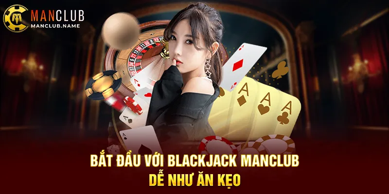 Bắt Đầu Với Blackjack ManClub – Dễ Như Ăn Kẹo