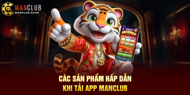 Các Sản Phẩm Hấp Dẫn Khi Tải App ManClub
