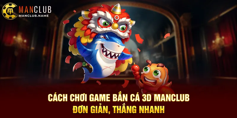 Cách Chơi Game Bắn Cá 3D ManClub – Đơn Giản, Thắng Nhanh