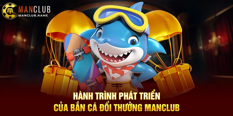 Hành Trình Phát Triển Của Bắn Cá Đổi Thưởng ManClub