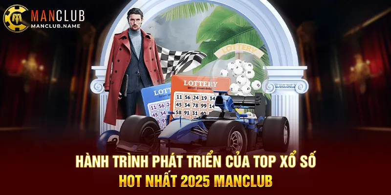Hành Trình Phát Triển Của Top Xổ Số Hot Nhất 2025 ManClub