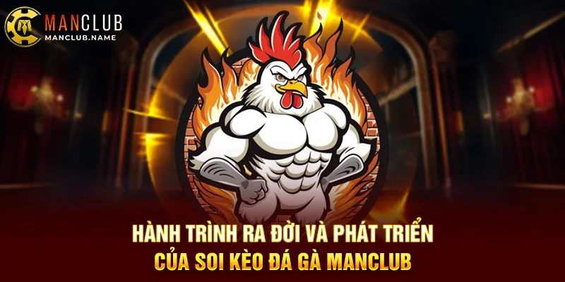 Hành Trình Ra Đời Và Phát Triển Của Soi Kèo Đá Gà ManClub
