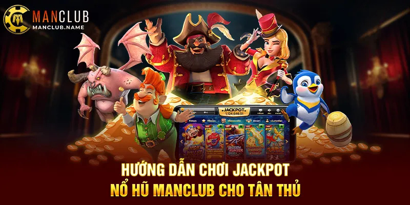 Hướng Dẫn Chơi Jackpot Nổ Hũ ManClub Cho Tân Thủ