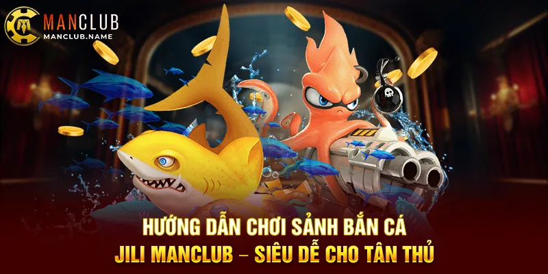 Hướng Dẫn Chơi Sảnh Bắn Cá JILI ManClub – Siêu Dễ Cho Tân Thủ
