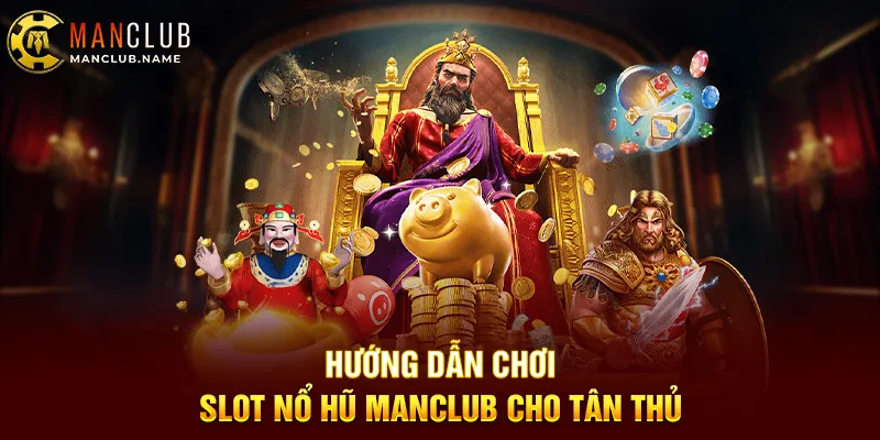 Hướng Dẫn Chơi Slot Nổ Hũ ManClub Cho Tân Thủ
