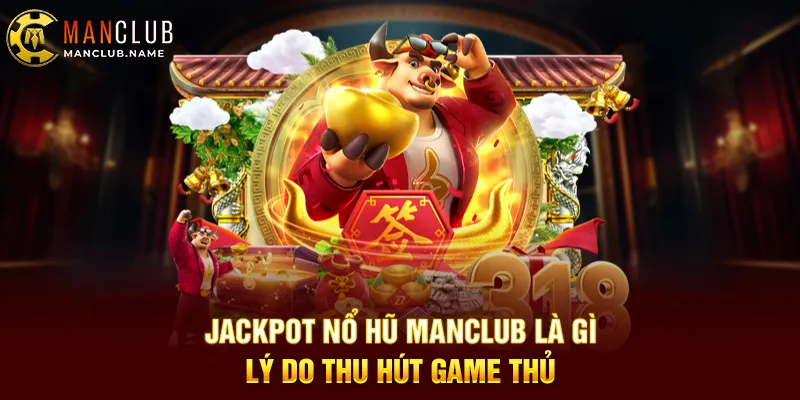 Jackpot Nổ Hũ ManClub Là Gì Lý Do Thu Hút Game Thủ