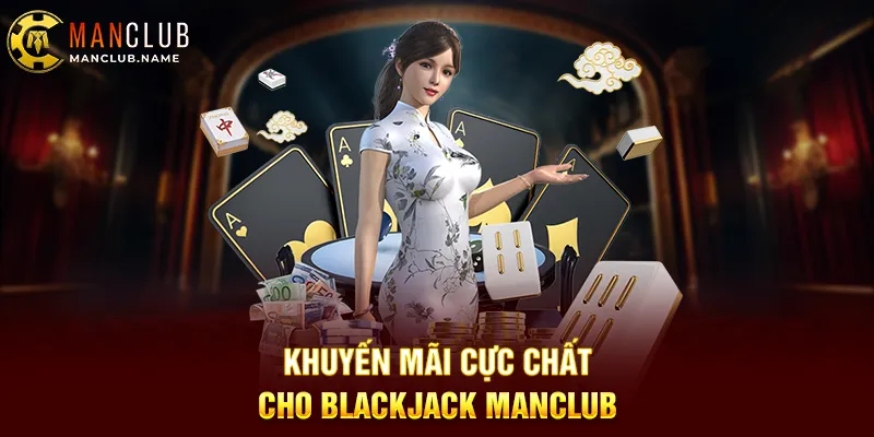 Khuyến Mãi Cực Chất Cho Blackjack ManClub
