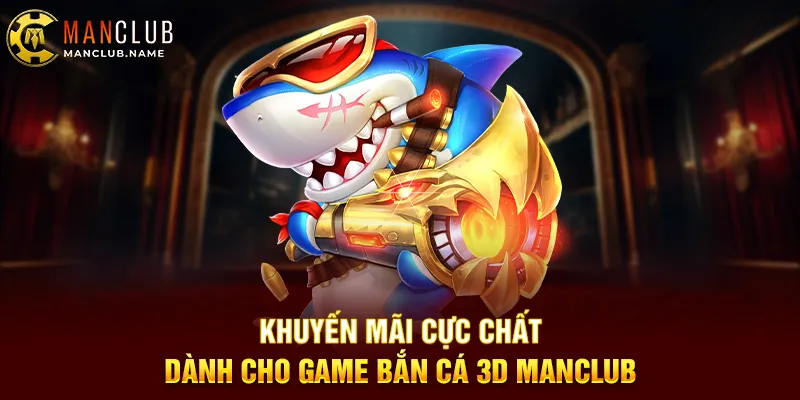 Khuyến Mãi Cực Chất Dành Cho Game Bắn Cá 3D ManClub