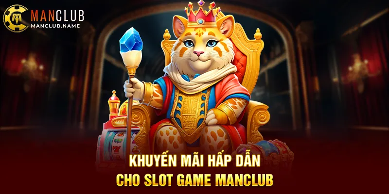 Khuyến Mãi Hấp Dẫn Cho Slot Game ManClub