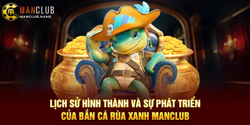 Lịch Sử Hình Thành Và Sự Phát Triển Của Bắn Cá Rùa Xanh Manclub