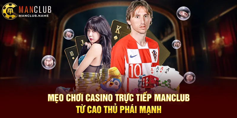 Mẹo Chơi Casino Trực Tiếp ManClub Từ Cao Thủ Phái Mạnh