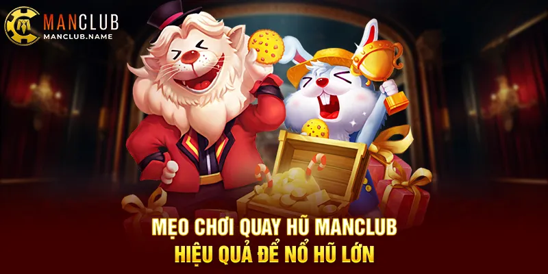 Mẹo Chơi Quay Hũ ManClub Hiệu Quả Để Nổ Hũ Lớn