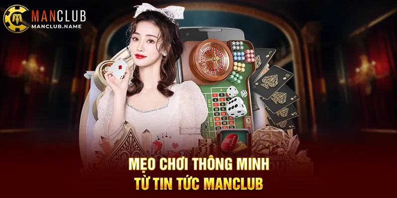 Mẹo Chơi Thông Minh Từ Tin Tức ManClub