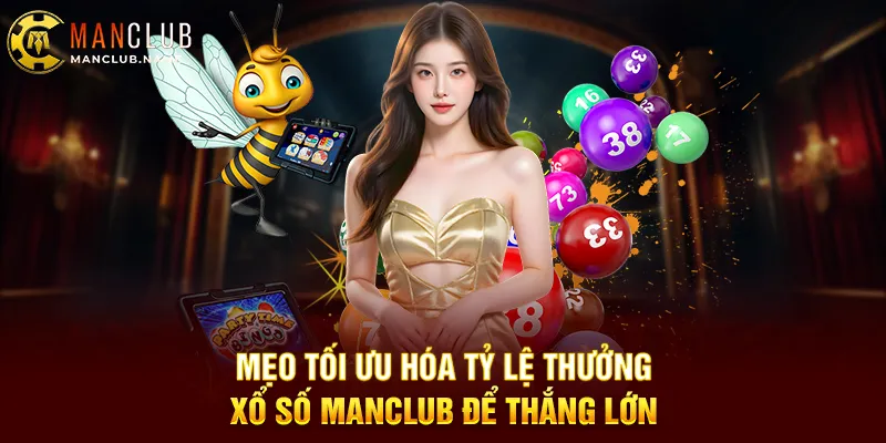 Mẹo Tối Ưu Hóa Tỷ Lệ Thưởng Xổ Số ManClub Để Thắng Lớn
