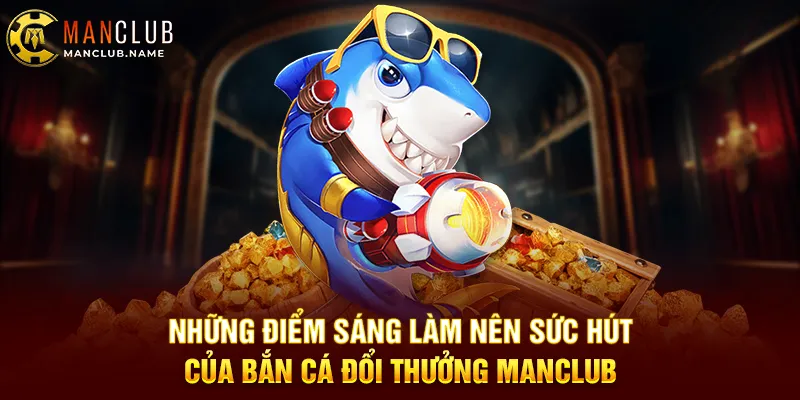 Những Điểm Sáng Làm Nên Sức Hút Của Bắn Cá Đổi Thưởng ManClub