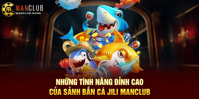 Những Tính Năng Đỉnh Cao Của Sảnh Bắn Cá JILI ManClub