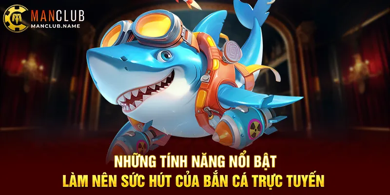 Những Tính Năng Nổi Bật Làm Nên Sức Hút Của Bắn Cá Trực Tuyến 