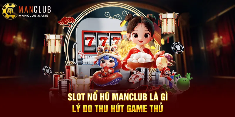 Slot Nổ Hũ ManClub Là Gì Lý Do Thu Hút Game Thủ