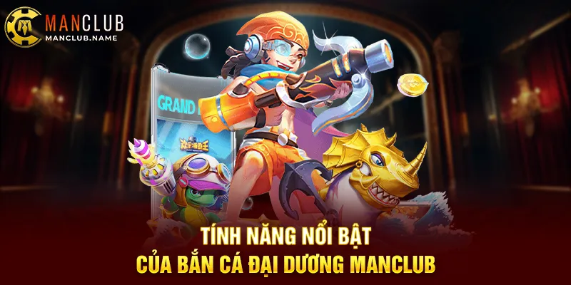 Tính Năng Nổi Bật Của Bắn Cá Đại Dương Manclub
