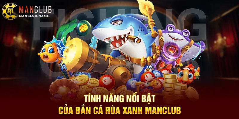 Tính Năng Nổi Bật Của Bắn Cá Rùa Xanh Manclub