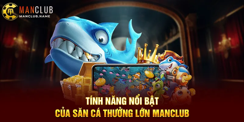 Tính Năng Nổi Bật Của Săn Cá Thưởng Lớn Manclub