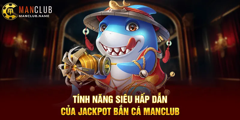 Tính Năng Siêu Hấp Dẫn Của Jackpot Bắn Cá ManClub