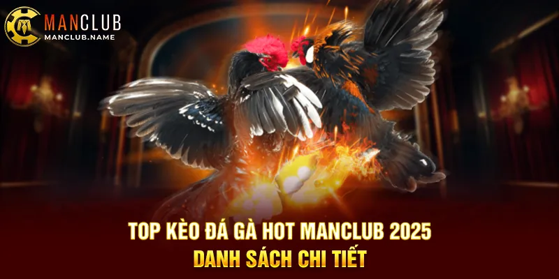 Top Kèo Đá Gà Hot ManClub 2025 – Danh Sách Chi Tiết