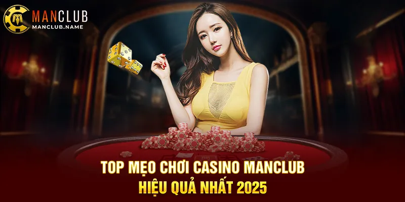 Top Mẹo Chơi Casino ManClub Hiệu Quả Nhất 2025