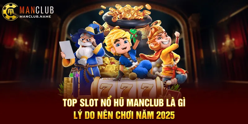 Top Slot Nổ Hũ ManClub Là Gì Lý Do Nên Chơi Năm 2025